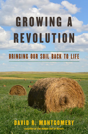 Growing a Revolution: Bringing our Soil Back to Life, by David R. Montgomery