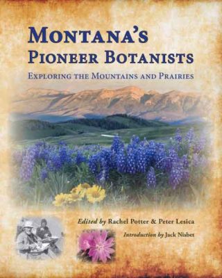 Montana's Pioneer Botanists, edited by Rachel Potter and Peter Lesica