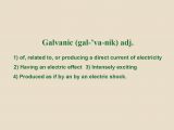 the adjective galvanic defined as 1 of, relating to, or producing a direct current of electricity 2 having an electric effect 3 intensely exciting 4 produced as if by an electric shock