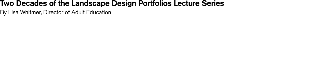 Two Decades of the Landscape Design Portfolios Lecture Series By Lisa Whitmer  Director of Adult Education