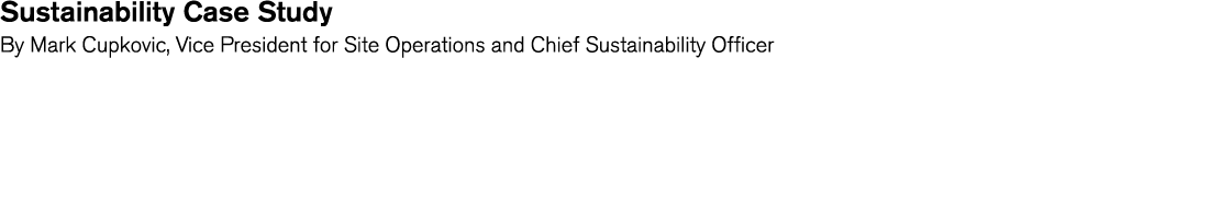 Sustainability Case Study By Mark Cupkovic  Vice President for Site Operations and Chief Sustainability Officer