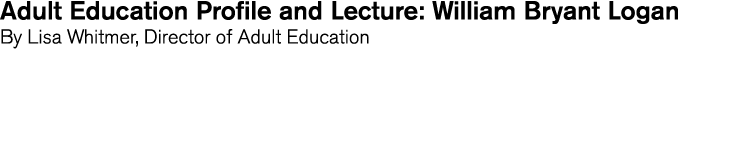 Adult Education Profile and Lecture  William Bryant Logan By Lisa Whitmer  Director of Adult Education 