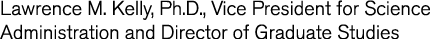 Lawrence M  Kelly, Ph D , Vice President for Science Administration and Director of Graduate Studies