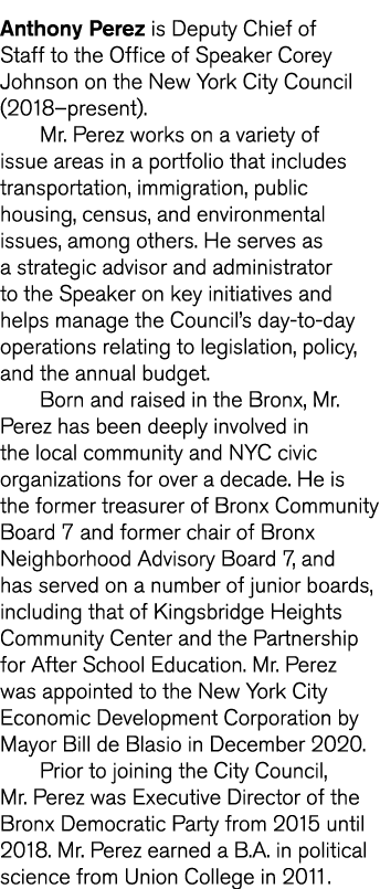 Anthony Perez is Deputy Chief of Staff to the Office of Speaker Corey Johnson on the New York City Council (2018 pres   